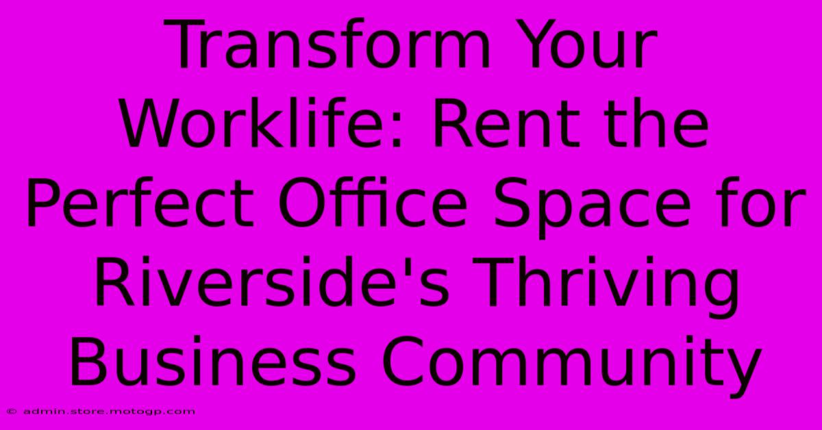 Transform Your Worklife: Rent The Perfect Office Space For Riverside's Thriving Business Community