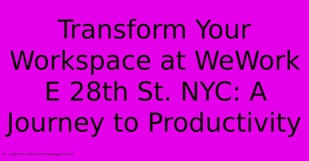 Transform Your Workspace At WeWork E 28th St. NYC: A Journey To Productivity