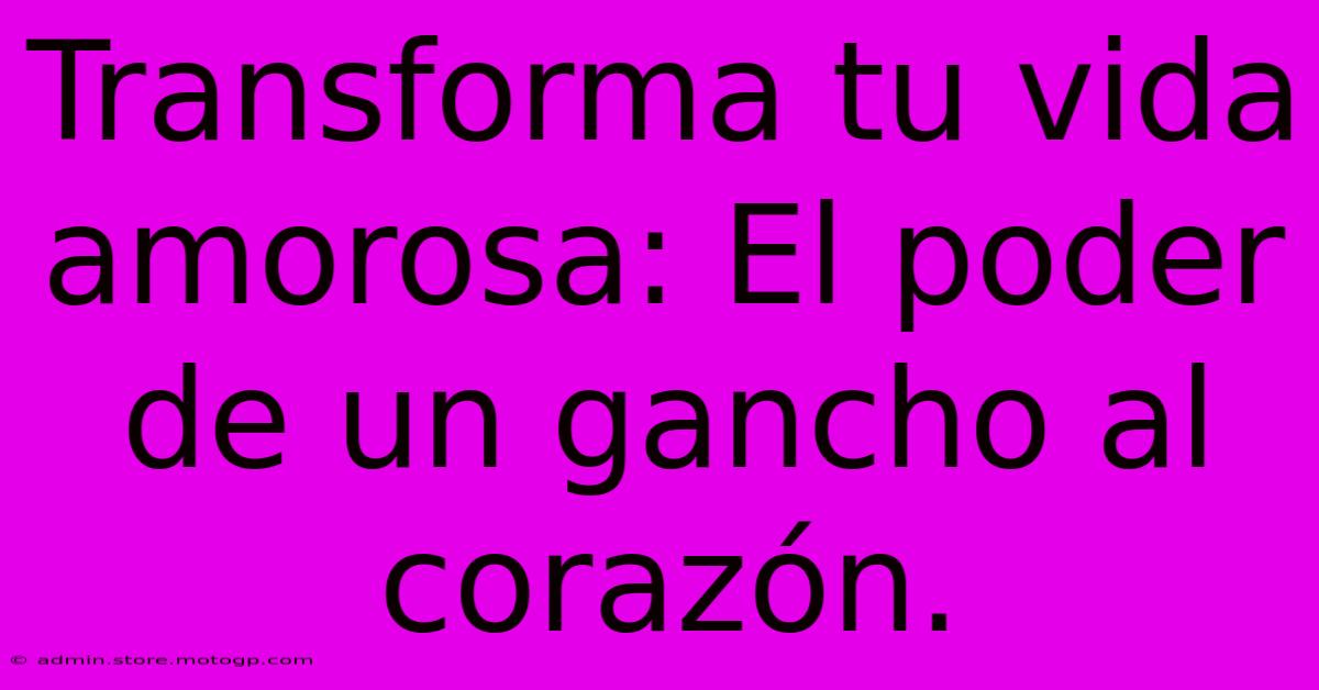 Transforma Tu Vida Amorosa: El Poder De Un Gancho Al Corazón.