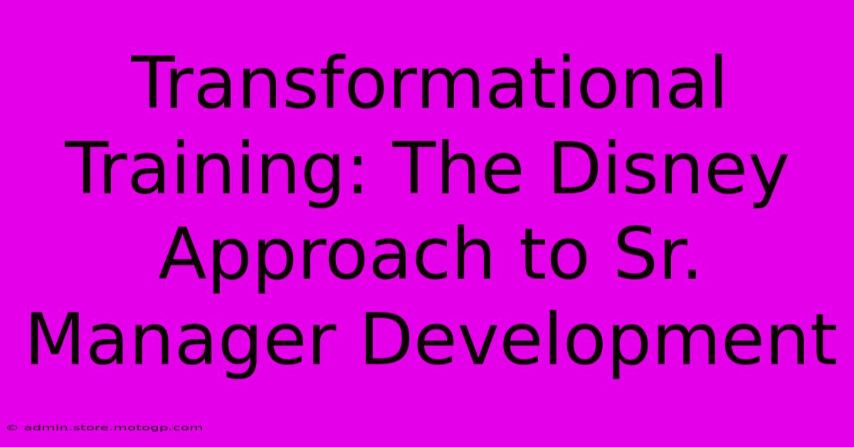 Transformational Training: The Disney Approach To Sr. Manager Development