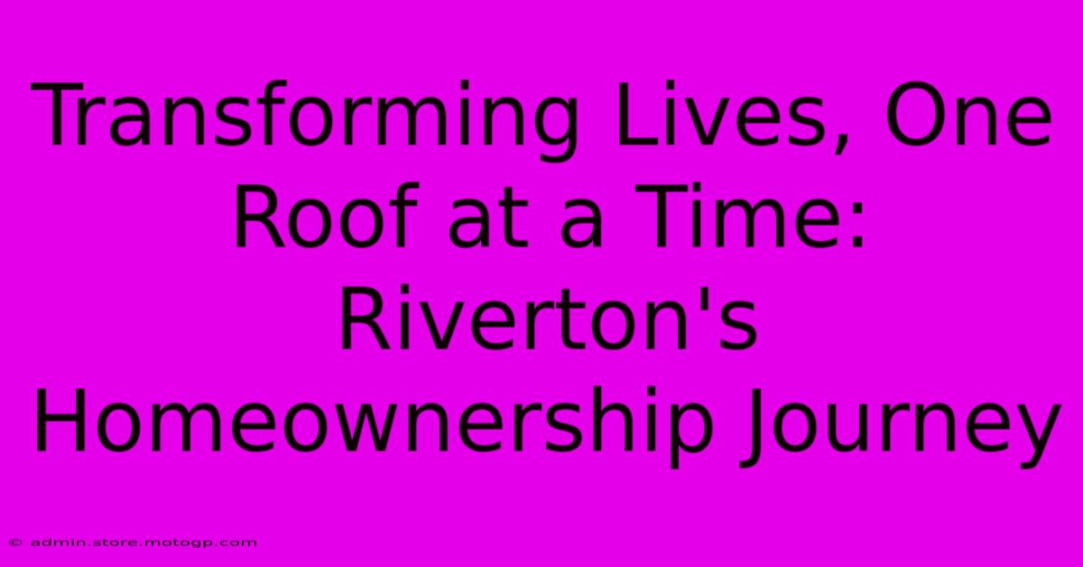 Transforming Lives, One Roof At A Time: Riverton's Homeownership Journey