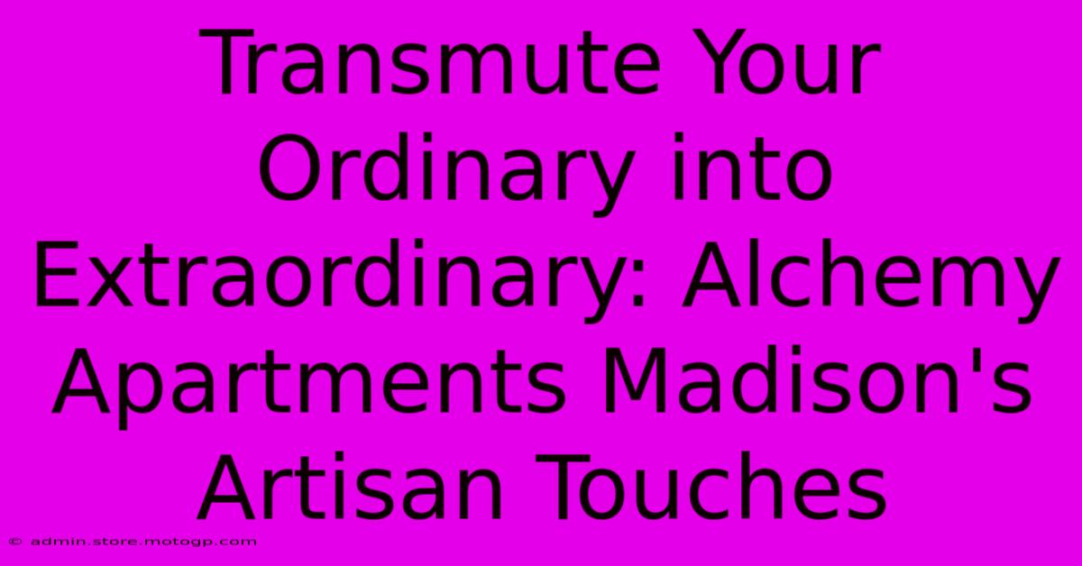 Transmute Your Ordinary Into Extraordinary: Alchemy Apartments Madison's Artisan Touches