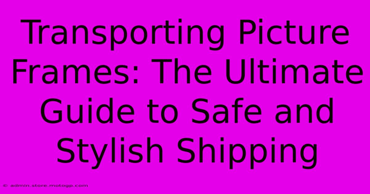 Transporting Picture Frames: The Ultimate Guide To Safe And Stylish Shipping