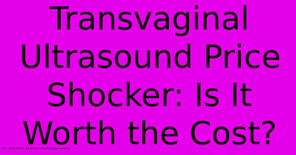 Transvaginal Ultrasound Price Shocker: Is It Worth The Cost?