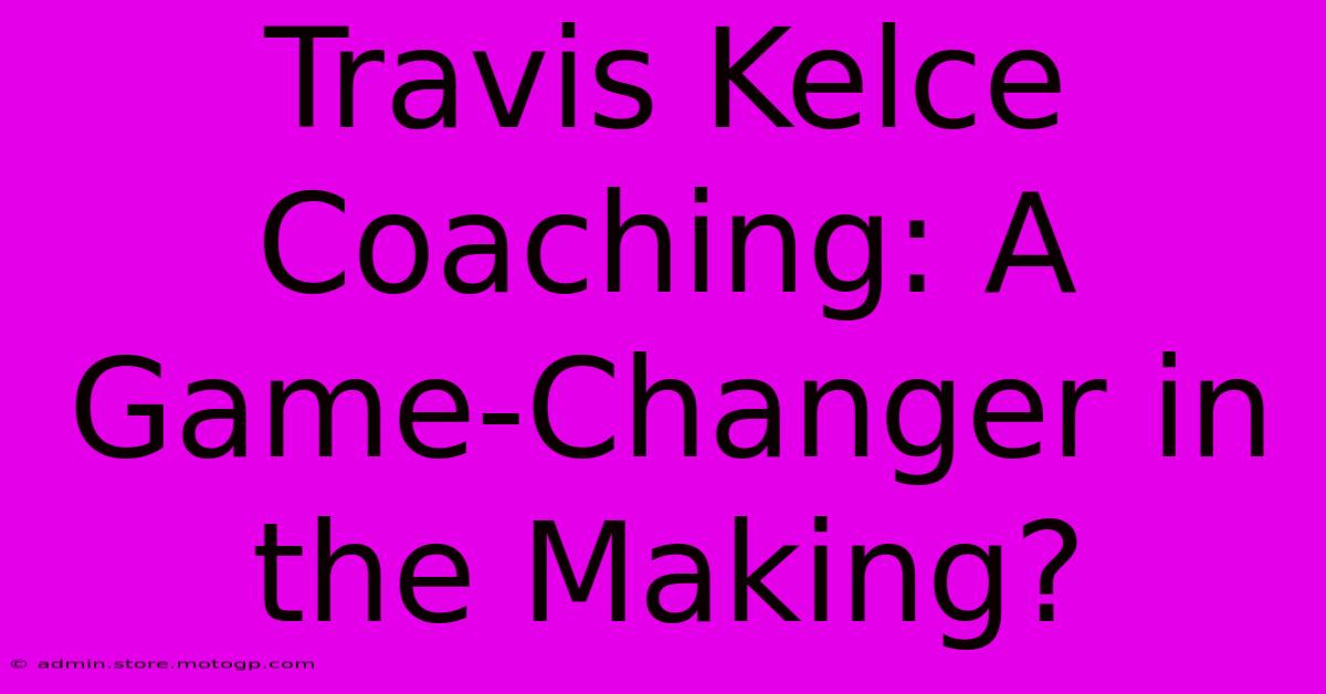 Travis Kelce Coaching: A Game-Changer In The Making?