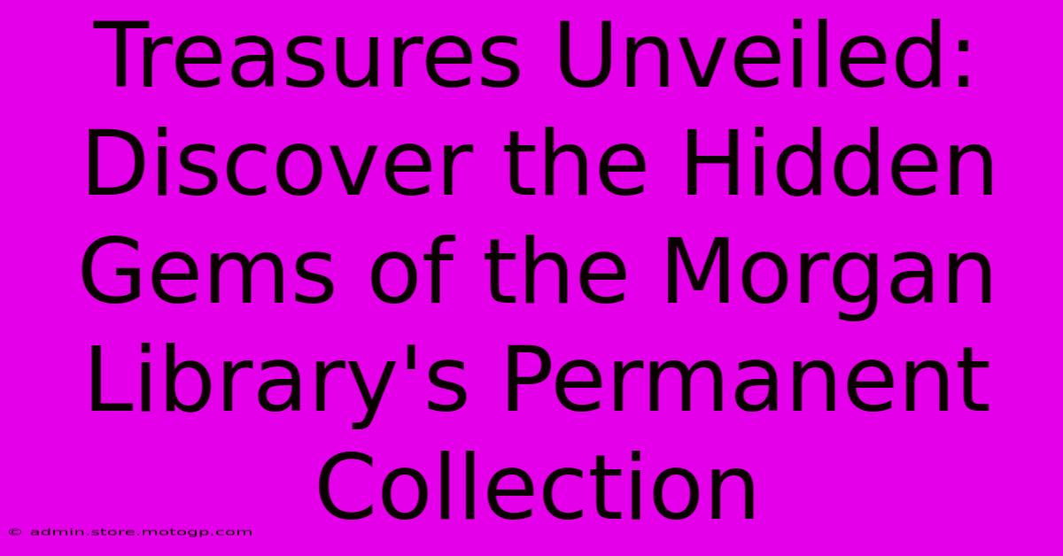 Treasures Unveiled: Discover The Hidden Gems Of The Morgan Library's Permanent Collection