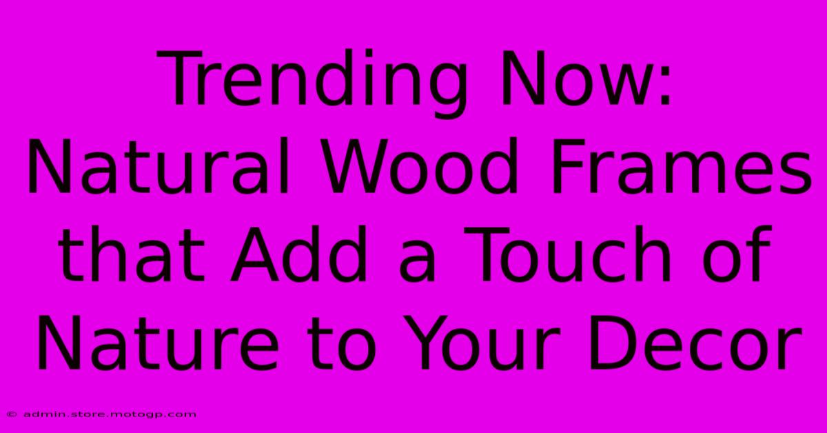 Trending Now: Natural Wood Frames That Add A Touch Of Nature To Your Decor