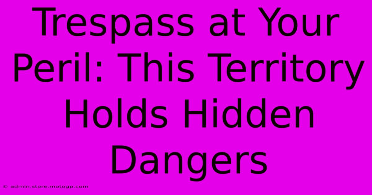 Trespass At Your Peril: This Territory Holds Hidden Dangers