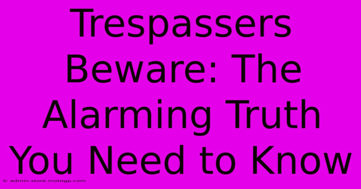 Trespassers Beware: The Alarming Truth You Need To Know