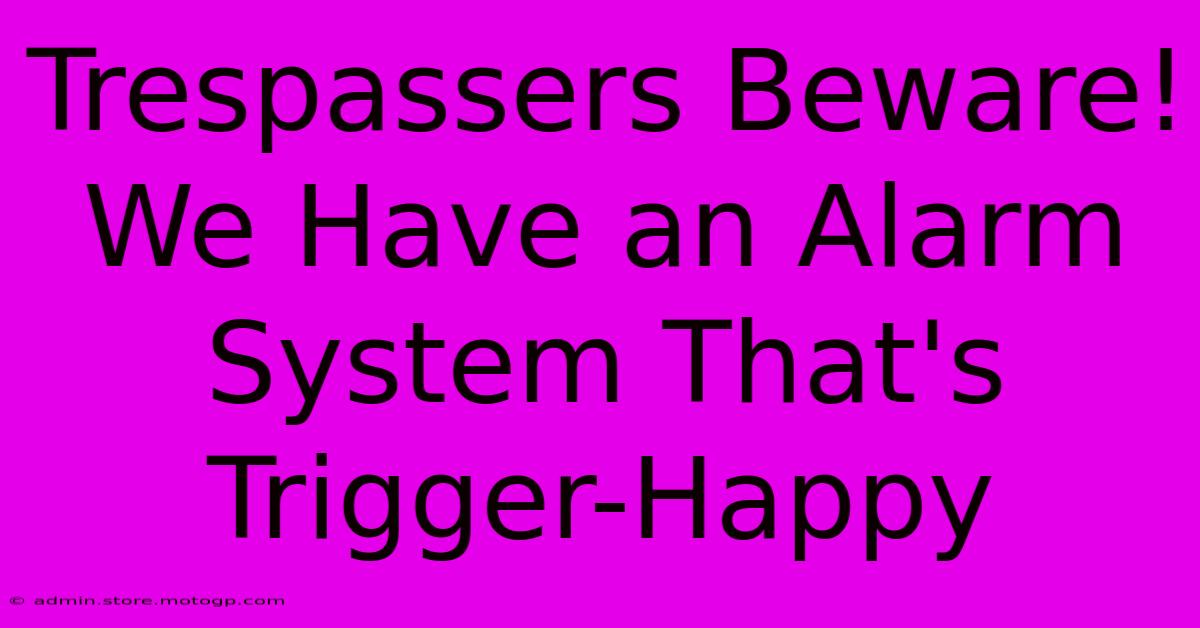 Trespassers Beware! We Have An Alarm System That's Trigger-Happy