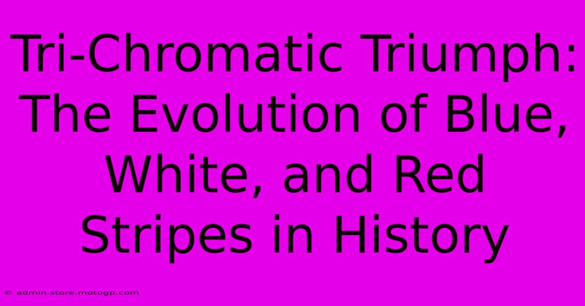 Tri-Chromatic Triumph: The Evolution Of Blue, White, And Red Stripes In History