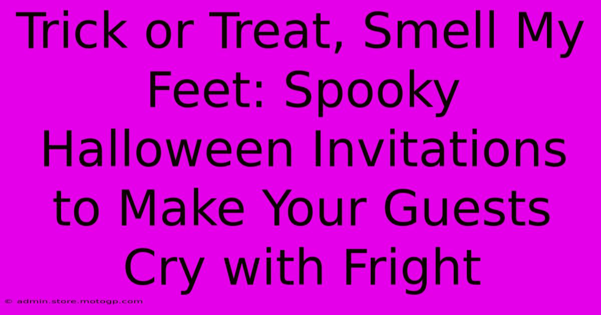 Trick Or Treat, Smell My Feet: Spooky Halloween Invitations To Make Your Guests Cry With Fright