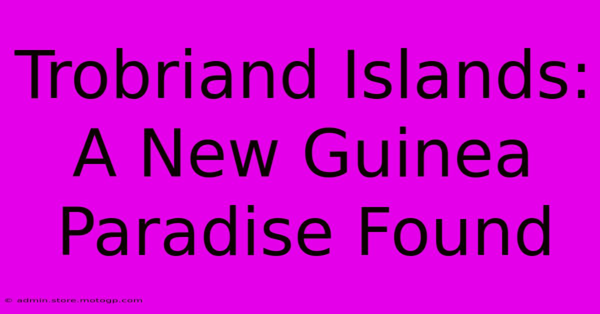 Trobriand Islands: A New Guinea Paradise Found