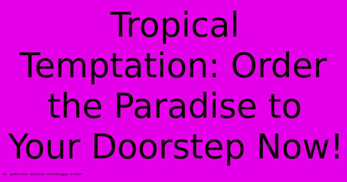 Tropical Temptation: Order The Paradise To Your Doorstep Now!