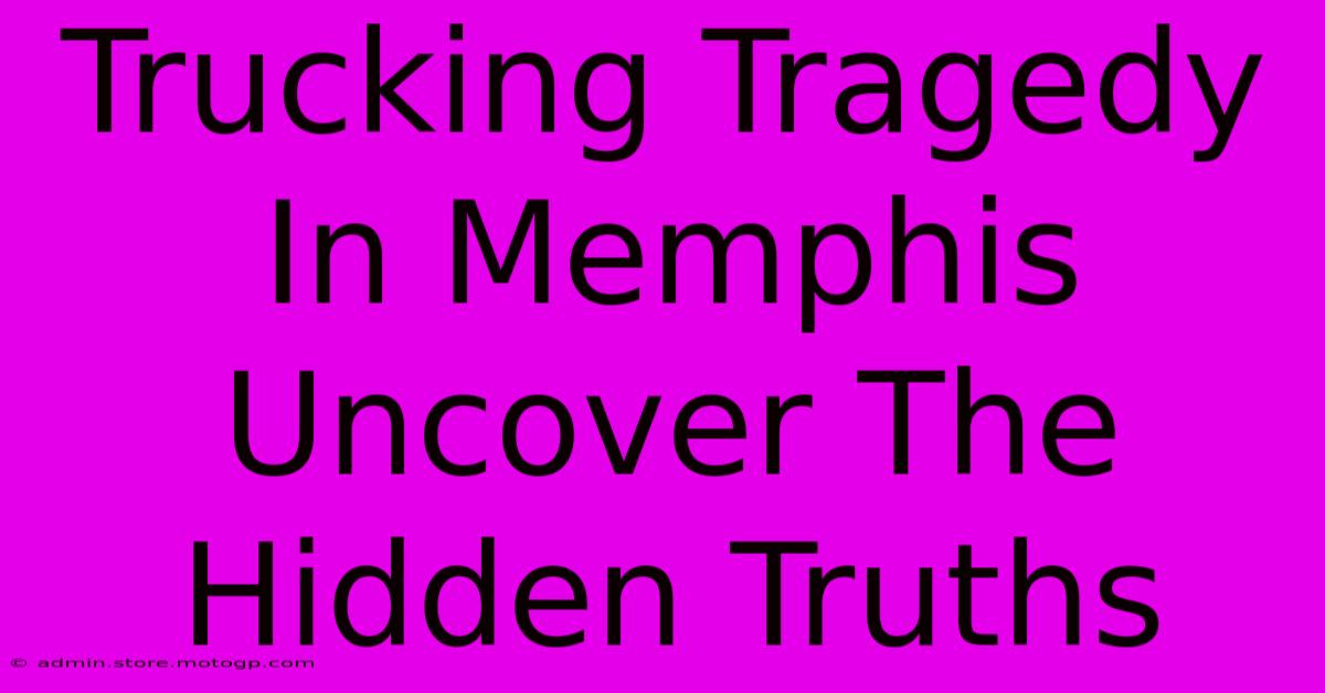 Trucking Tragedy in Memphis: Uncover the Hidden Truths