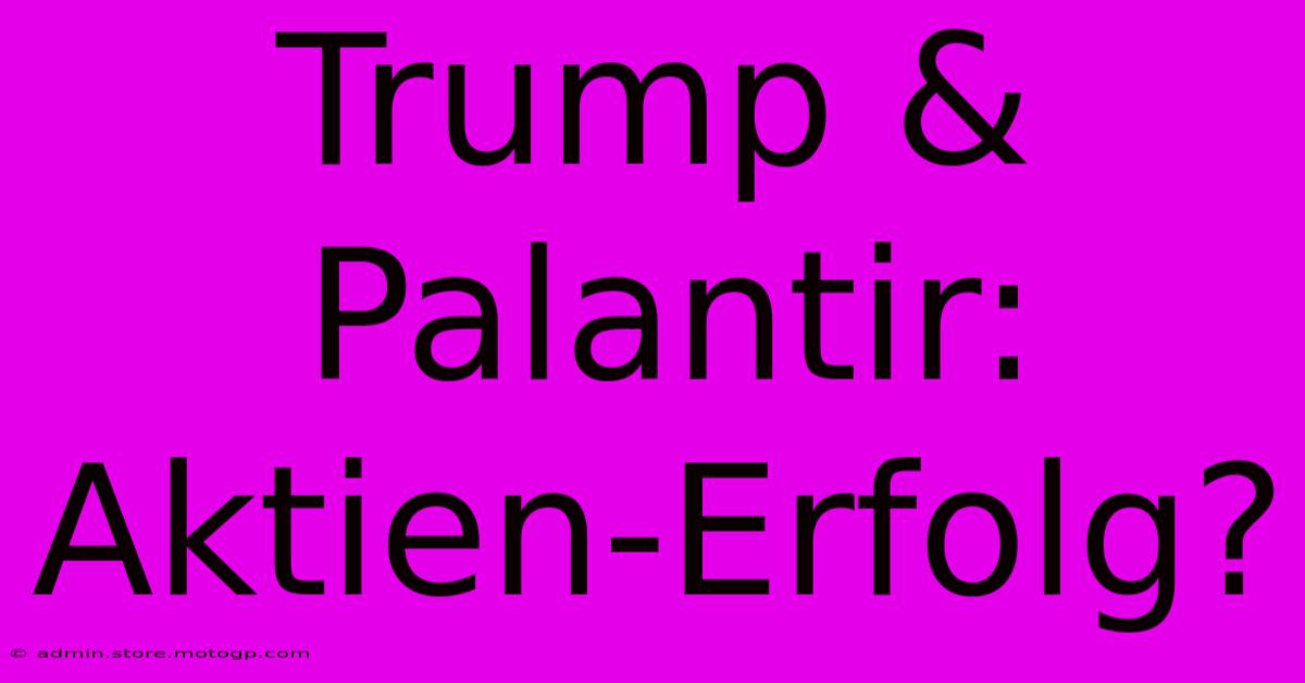 Trump & Palantir: Aktien-Erfolg?