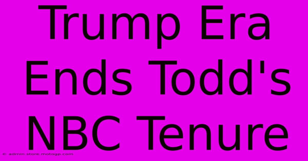 Trump Era Ends Todd's NBC Tenure