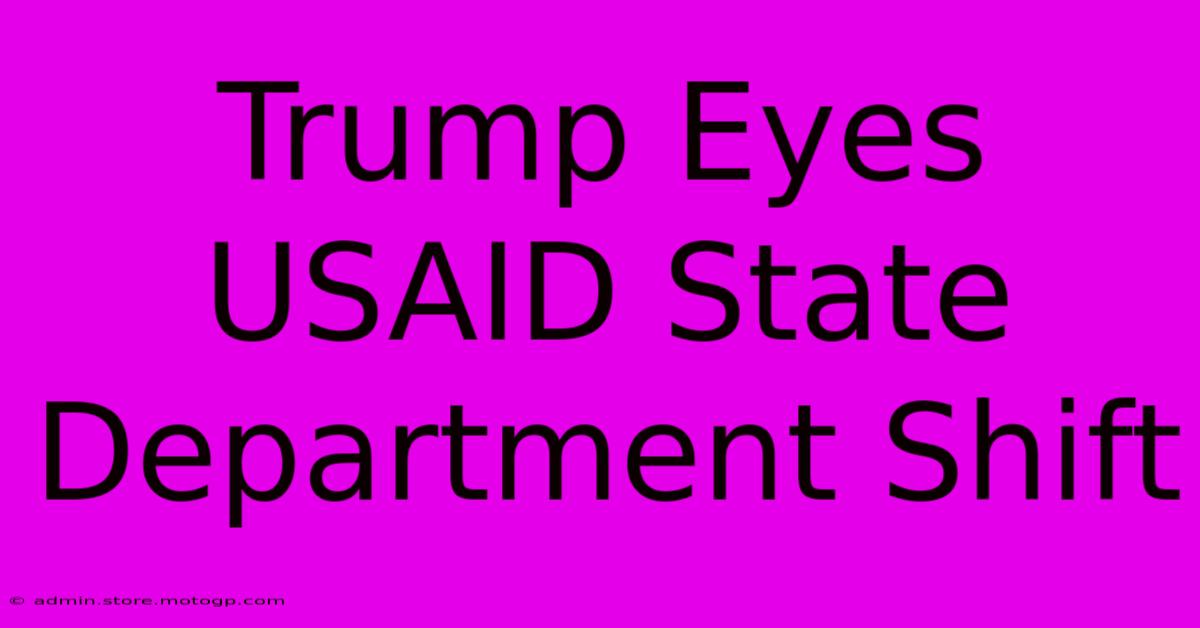 Trump Eyes USAID State Department Shift