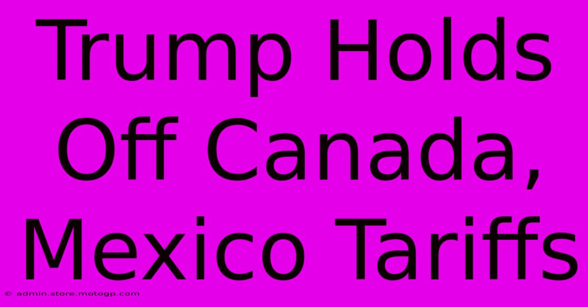 Trump Holds Off Canada, Mexico Tariffs