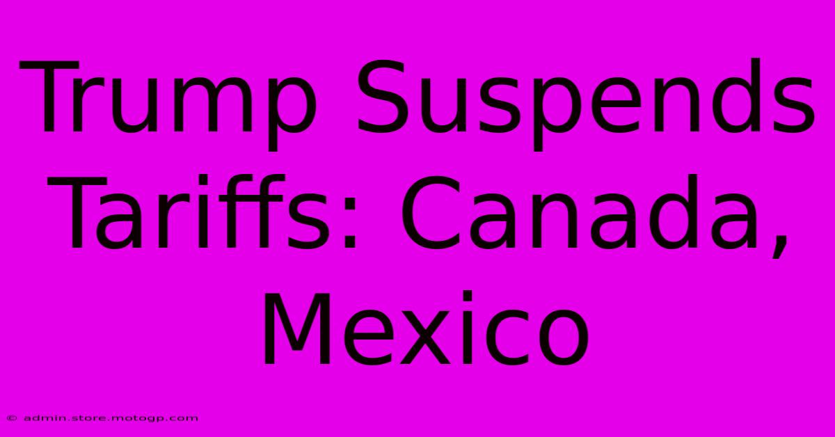 Trump Suspends Tariffs: Canada, Mexico