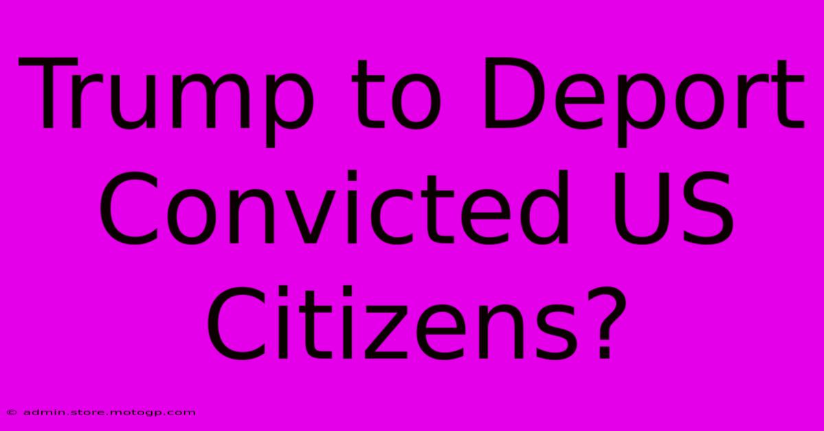 Trump To Deport Convicted US Citizens?