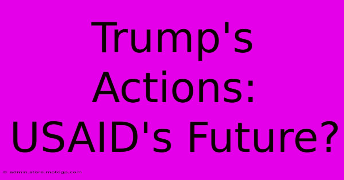 Trump's Actions: USAID's Future?