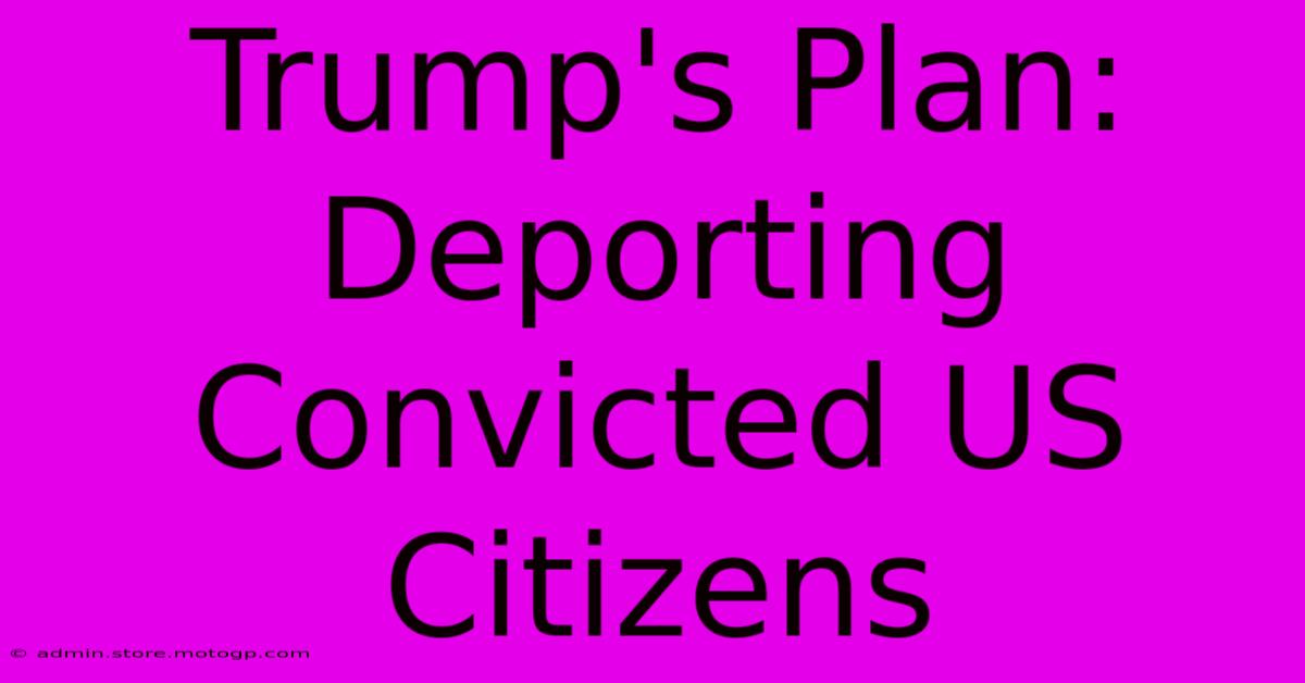 Trump's Plan: Deporting Convicted US Citizens