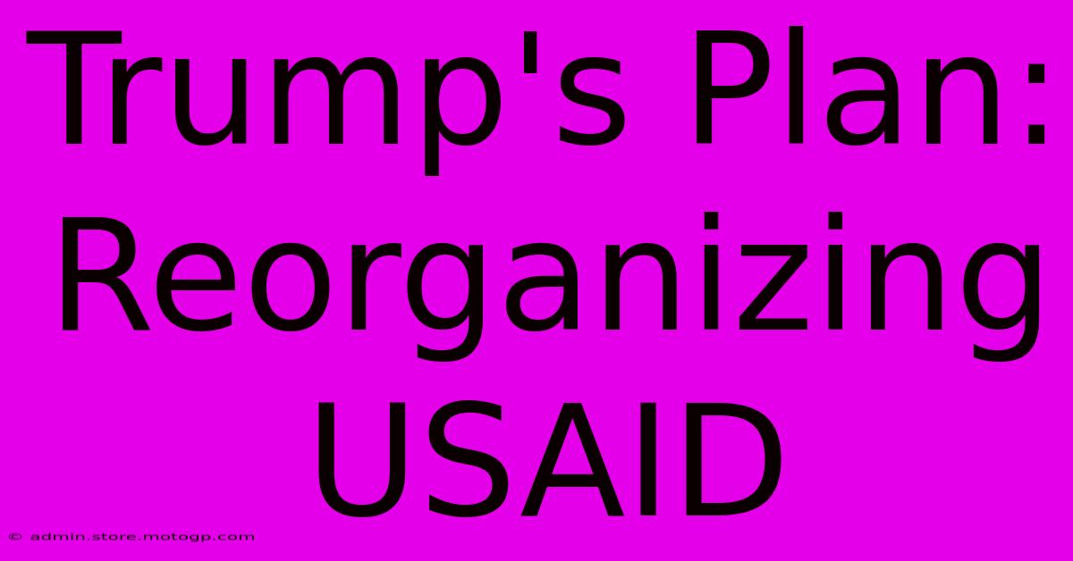 Trump's Plan: Reorganizing USAID