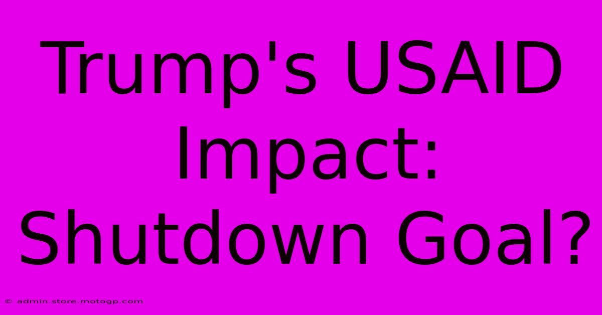 Trump's USAID Impact: Shutdown Goal?