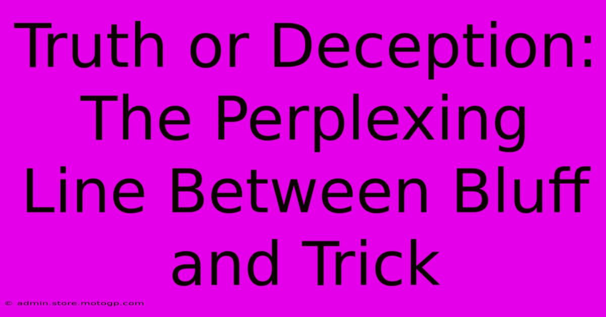 Truth Or Deception: The Perplexing Line Between Bluff And Trick