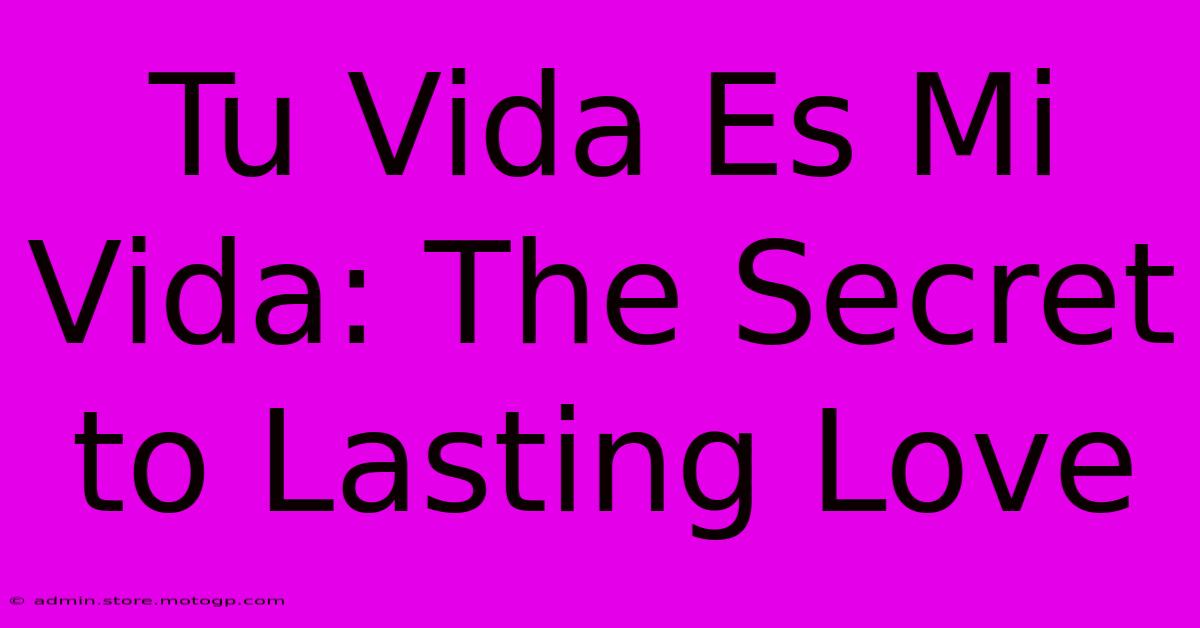 Tu Vida Es Mi Vida: The Secret To Lasting Love