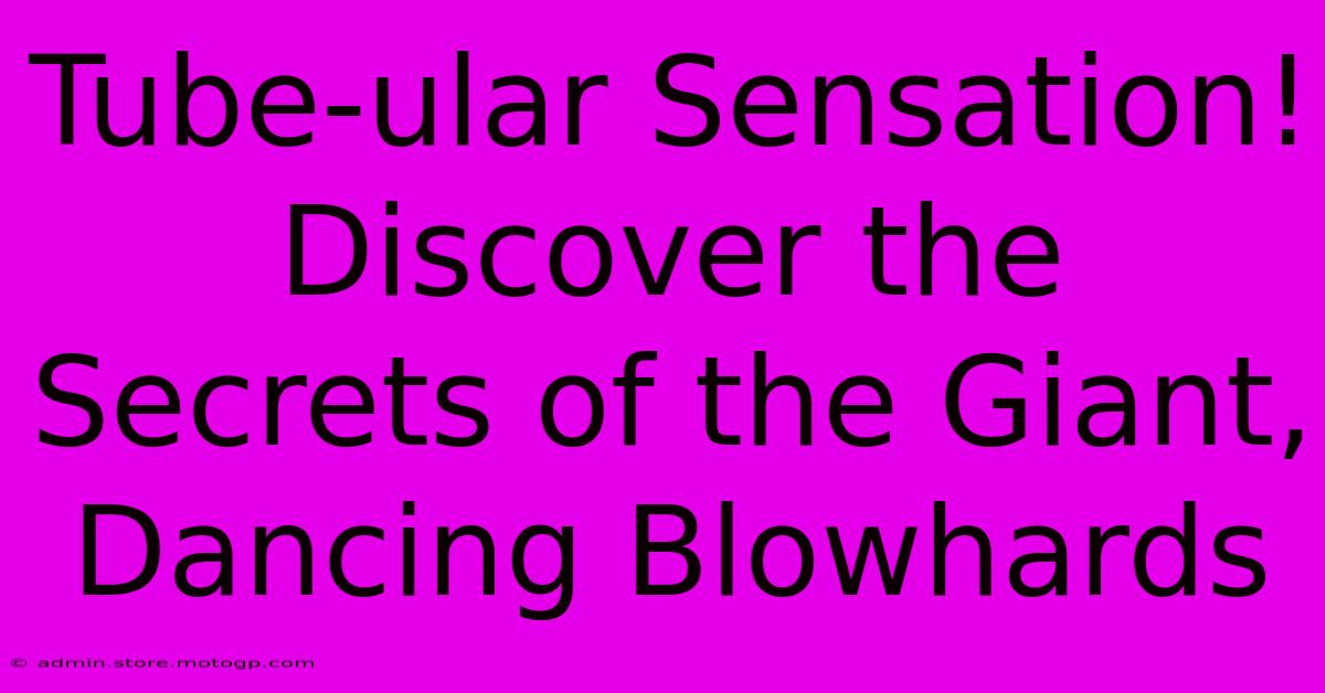 Tube-ular Sensation! Discover The Secrets Of The Giant, Dancing Blowhards