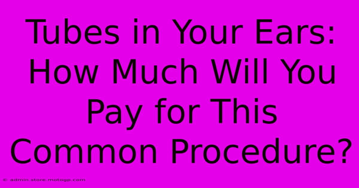 Tubes In Your Ears: How Much Will You Pay For This Common Procedure?