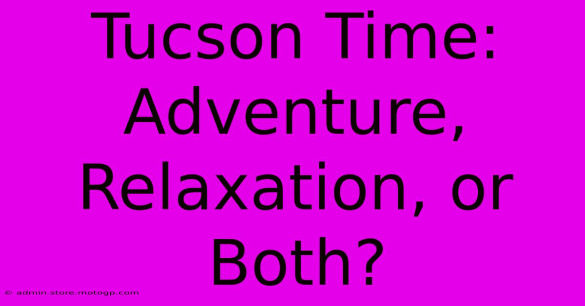 Tucson Time: Adventure, Relaxation, Or Both?