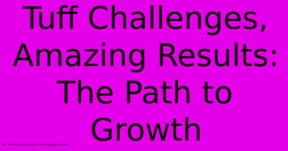 Tuff Challenges, Amazing Results: The Path To Growth