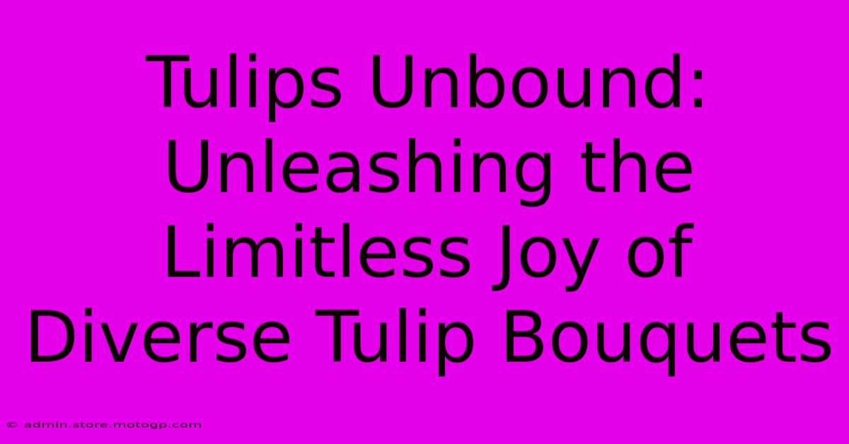 Tulips Unbound: Unleashing The Limitless Joy Of Diverse Tulip Bouquets