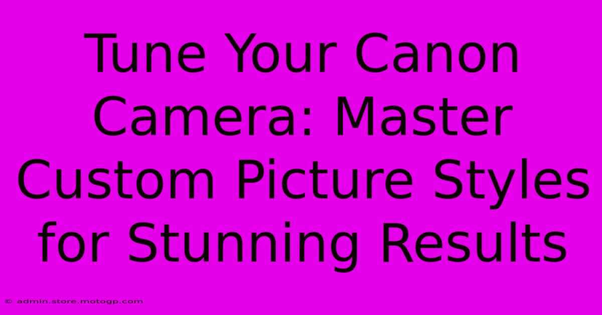 Tune Your Canon Camera: Master Custom Picture Styles For Stunning Results