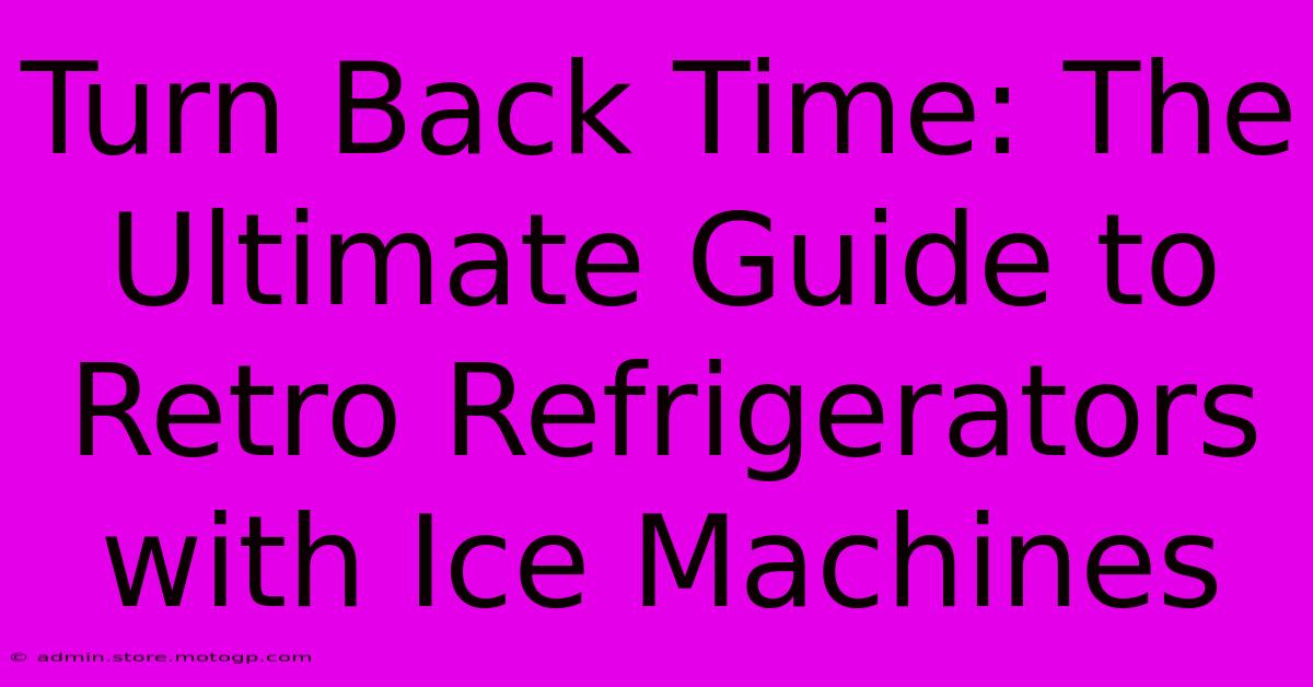 Turn Back Time: The Ultimate Guide To Retro Refrigerators With Ice Machines