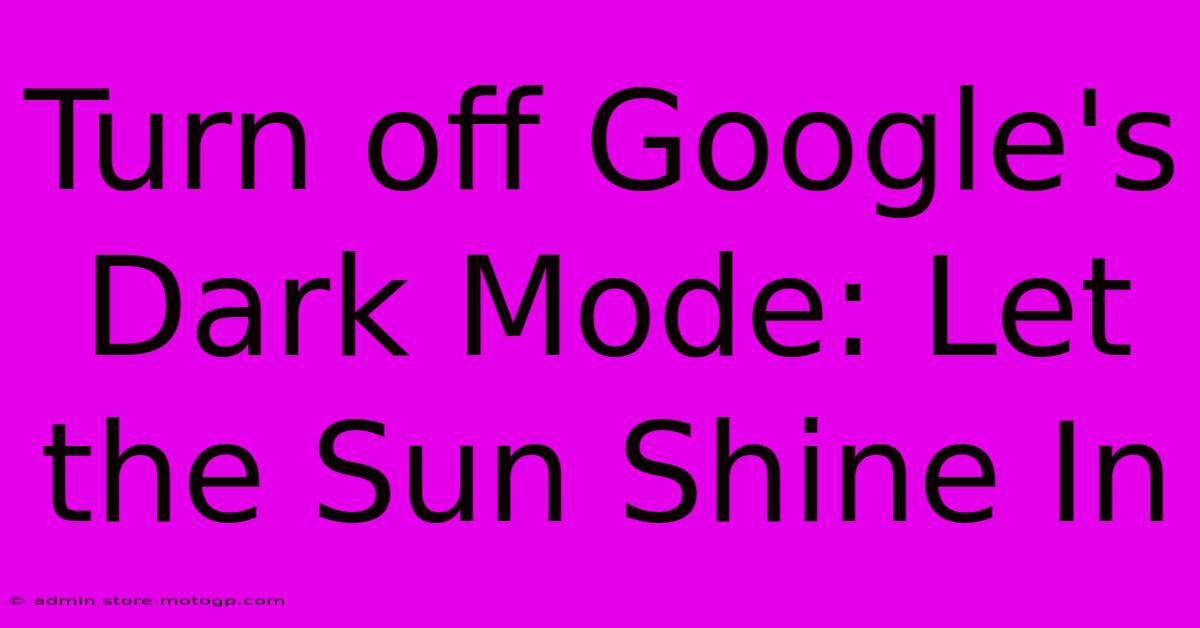 Turn Off Google's Dark Mode: Let The Sun Shine In