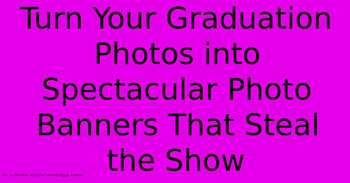 Turn Your Graduation Photos Into Spectacular Photo Banners That Steal The Show