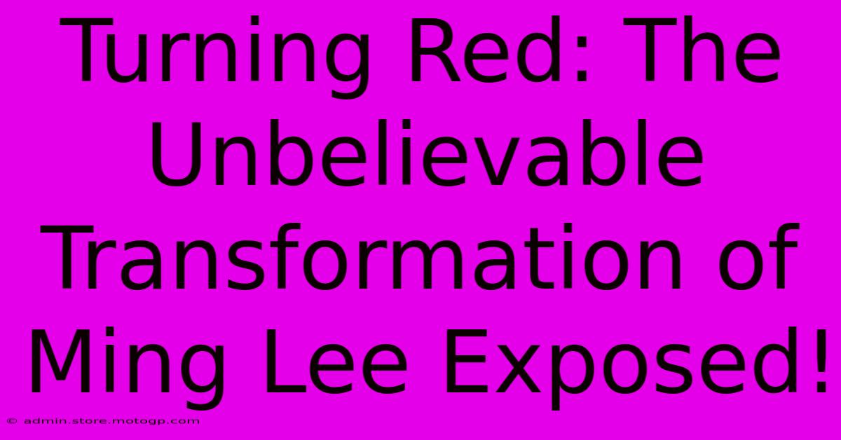 Turning Red: The Unbelievable Transformation Of Ming Lee Exposed!