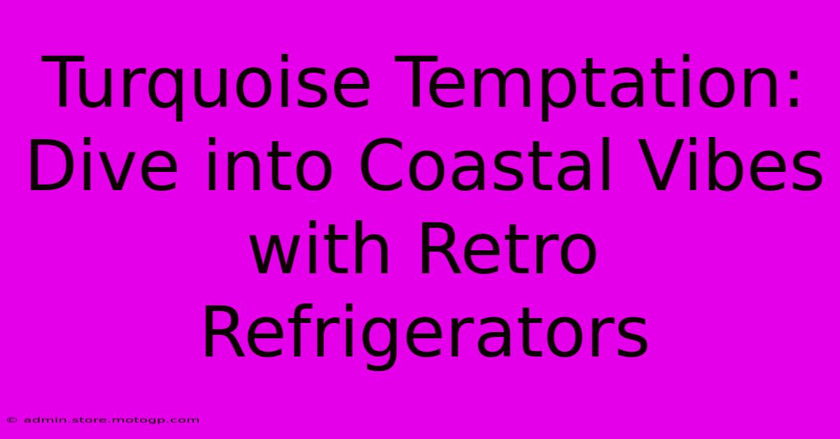 Turquoise Temptation: Dive Into Coastal Vibes With Retro Refrigerators