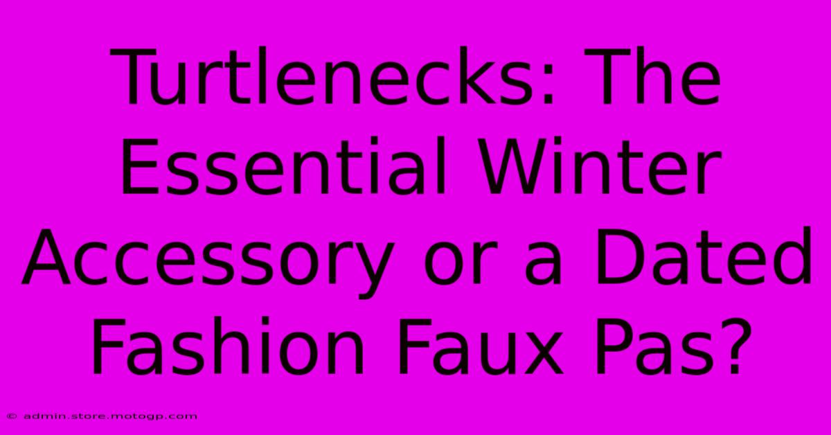 Turtlenecks: The Essential Winter Accessory Or A Dated Fashion Faux Pas?