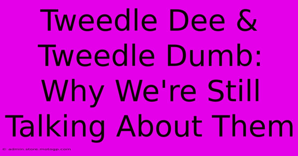 Tweedle Dee & Tweedle Dumb: Why We're Still Talking About Them