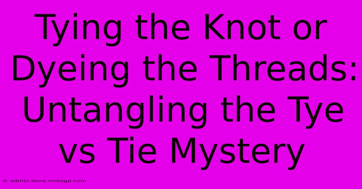 Tying The Knot Or Dyeing The Threads: Untangling The Tye Vs Tie Mystery