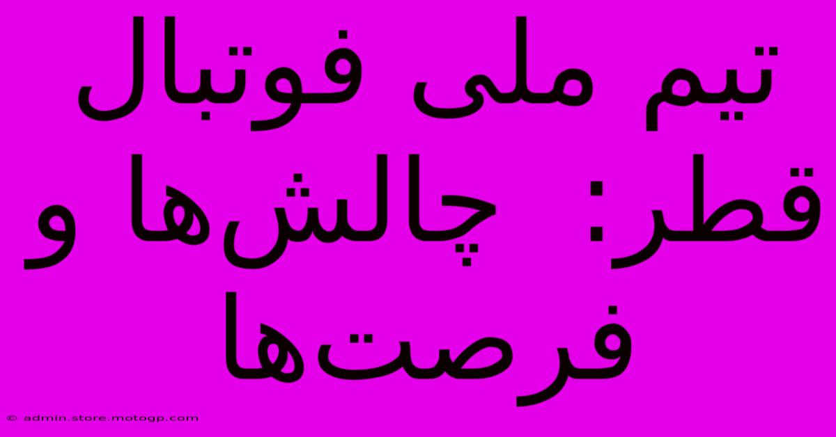 تیم ملی فوتبال قطر:  چالش‌ها و فرصت‌ها