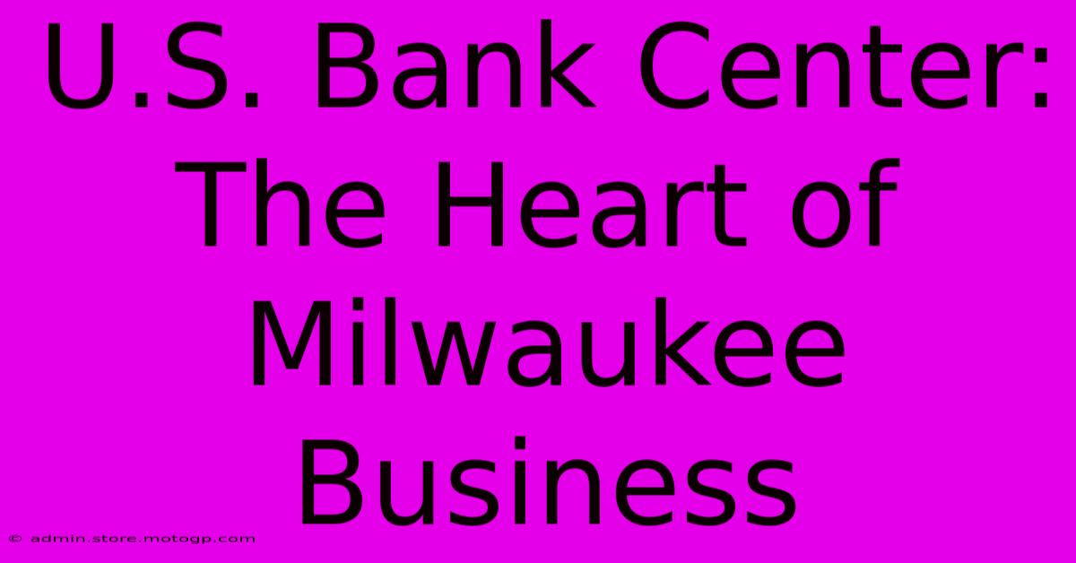 U.S. Bank Center: The Heart Of Milwaukee Business