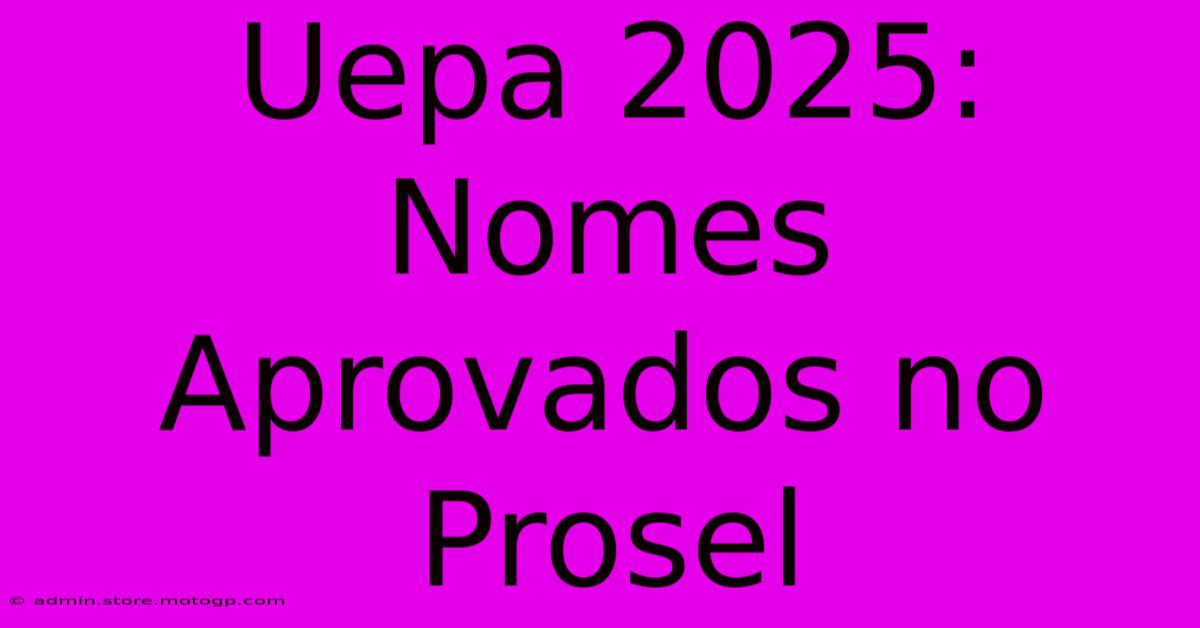 Uepa 2025: Nomes Aprovados No Prosel