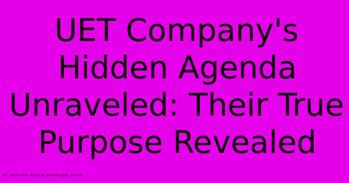 UET Company's Hidden Agenda Unraveled: Their True Purpose Revealed