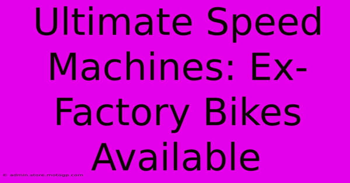 Ultimate Speed Machines: Ex-Factory Bikes Available